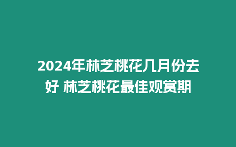 2024年林芝桃花幾月份去好 林芝桃花最佳觀賞期