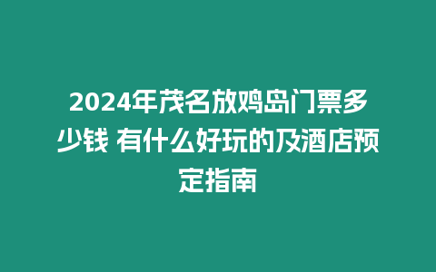 2024年茂名放雞島門票多少錢 有什么好玩的及酒店預定指南