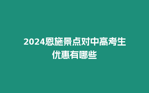 2024恩施景點(diǎn)對(duì)中高考生優(yōu)惠有哪些