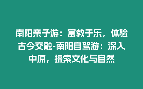 南陽(yáng)親子游：寓教于樂(lè)，體驗(yàn)古今交融-南陽(yáng)自駕游：深入中原，探索文化與自然