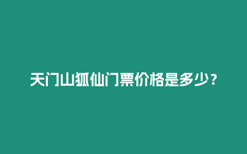 天門山狐仙門票價格是多少？