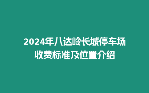 2024年八達嶺長城停車場收費標準及位置介紹