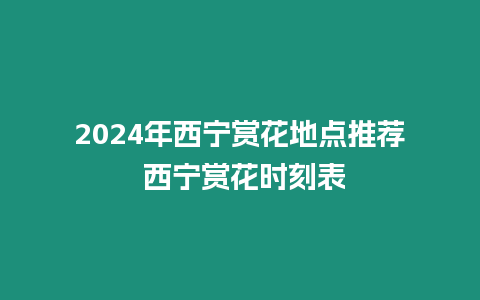 2024年西寧賞花地點推薦 西寧賞花時刻表