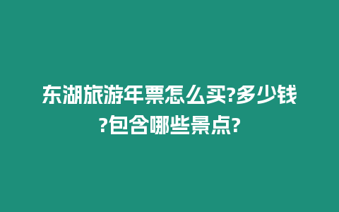 東湖旅游年票怎么買?多少錢?包含哪些景點?