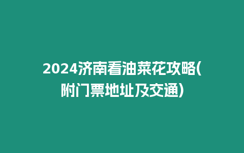 2024濟南看油菜花攻略(附門票地址及交通)