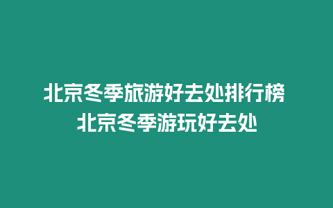 北京冬季旅游好去處排行榜 北京冬季游玩好去處