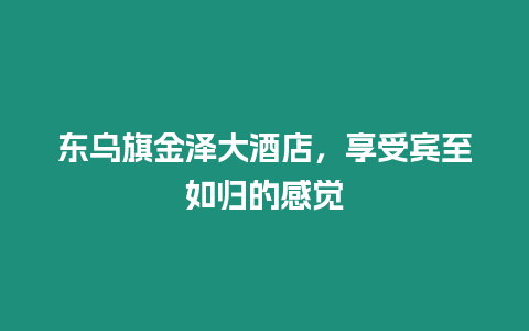 東烏旗金澤大酒店，享受賓至如歸的感覺