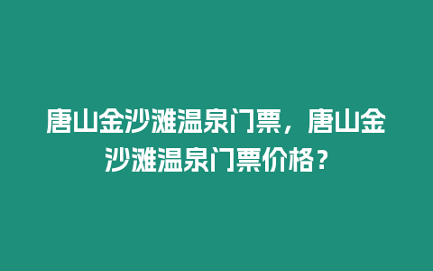 唐山金沙灘溫泉門票，唐山金沙灘溫泉門票價(jià)格？