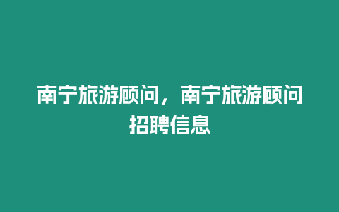 南寧旅游顧問，南寧旅游顧問招聘信息