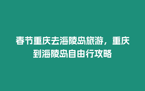 春節(jié)重慶去海陵島旅游，重慶到海陵島自由行攻略