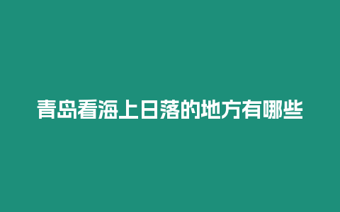 青島看海上日落的地方有哪些