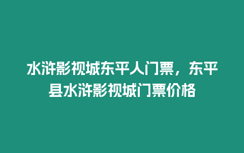 水滸影視城東平人門票，東平縣水滸影視城門票價格