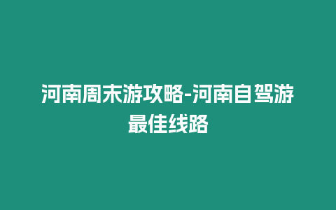 河南周末游攻略-河南自駕游最佳線路