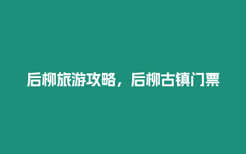 后柳旅游攻略，后柳古鎮門票