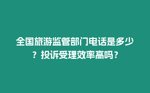 全國旅游監(jiān)管部門電話是多少？投訴受理效率高嗎？