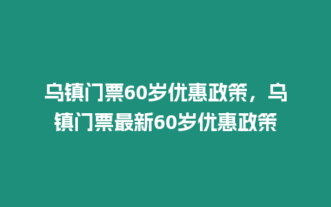 烏鎮門票60歲優惠政策，烏鎮門票最新60歲優惠政策