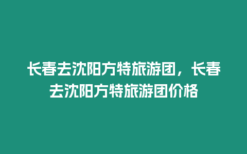 長春去沈陽方特旅游團，長春去沈陽方特旅游團價格