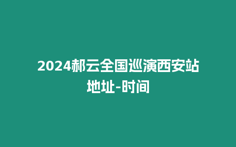 2024郝云全國巡演西安站地址-時間