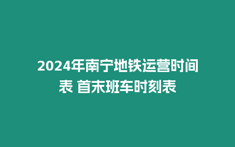 2024年南寧地鐵運(yùn)營(yíng)時(shí)間表 首末班車時(shí)刻表