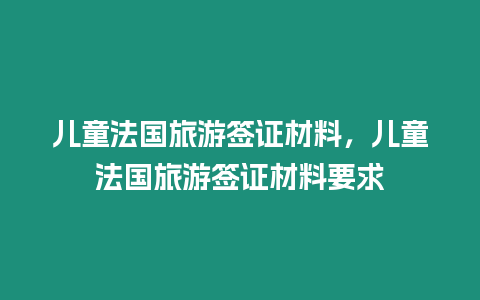 兒童法國旅游簽證材料，兒童法國旅游簽證材料要求