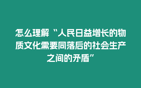 怎么理解“人民日益增長的物質文化需要同落后的社會生產之間的矛盾”