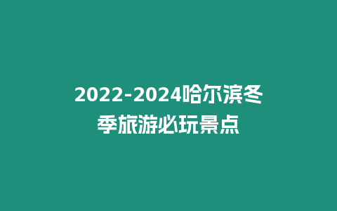 2022-2024哈爾濱冬季旅游必玩景點