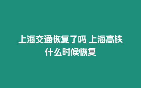 上海交通恢復了嗎 上海高鐵什么時候恢復