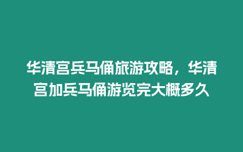 華清宮兵馬俑旅游攻略，華清宮加兵馬俑游覽完大概多久