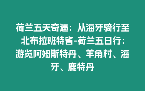 荷蘭五天奇遇：從海牙騎行至北布拉班特省-荷蘭五日行：游覽阿姆斯特丹、羊角村、海牙、鹿特丹