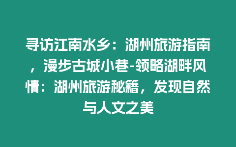 尋訪江南水鄉：湖州旅游指南，漫步古城小巷-領略湖畔風情：湖州旅游秘籍，發現自然與人文之美