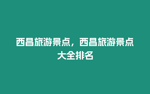 西昌旅游景點(diǎn)，西昌旅游景點(diǎn)大全排名