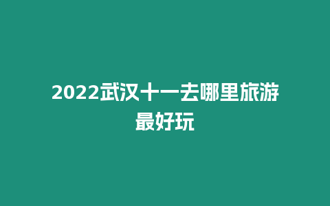 2024武漢十一去哪里旅游最好玩