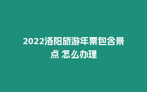 2024洛陽旅游年票包含景點 怎么辦理