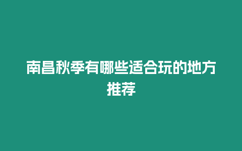 南昌秋季有哪些適合玩的地方推薦