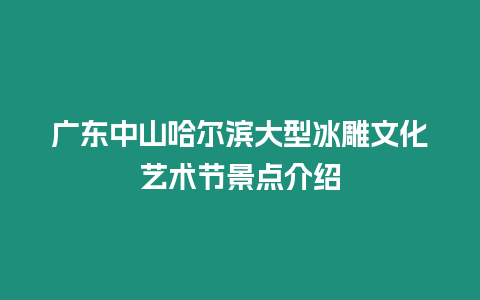 廣東中山哈爾濱大型冰雕文化藝術(shù)節(jié)景點介紹