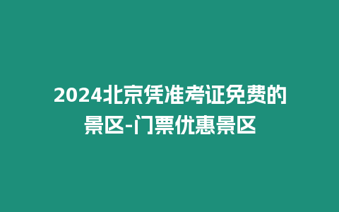 2024北京憑準考證免費的景區(qū)-門票優(yōu)惠景區(qū)