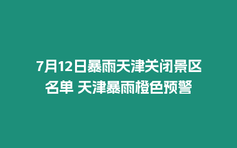 7月12日暴雨天津關閉景區名單 天津暴雨橙色預警