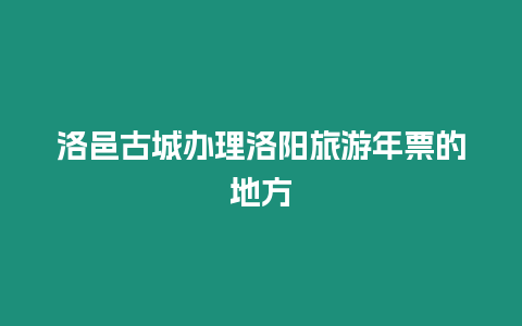 洛邑古城辦理洛陽(yáng)旅游年票的地方