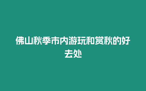 佛山秋季市內游玩和賞秋的好去處