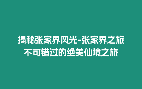 揭秘張家界風(fēng)光-張家界之旅不可錯(cuò)過的絕美仙境之旅