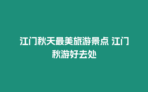 江門秋天最美旅游景點 江門秋游好去處