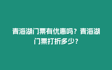 青海湖門票有優惠嗎？青海湖門票打折多少？