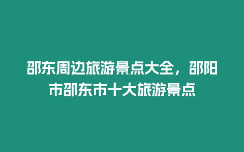 邵東周邊旅游景點大全，邵陽市邵東市十大旅游景點