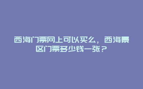 西海門票網上可以買么，西海景區門票多少錢一張？