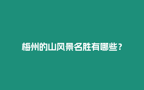 梅州的山風(fēng)景名勝有哪些？