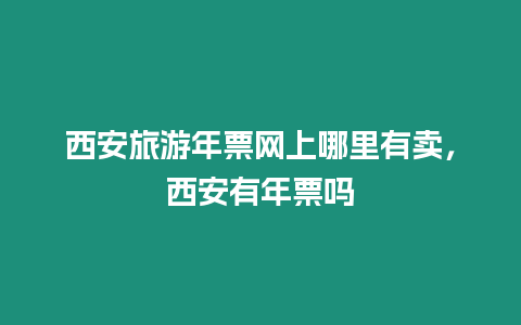 西安旅游年票網(wǎng)上哪里有賣，西安有年票嗎