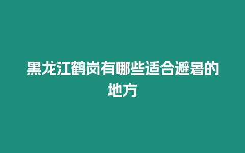 黑龍江鶴崗有哪些適合避暑的地方