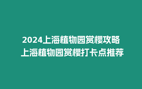 2024上海植物園賞櫻攻略 上海植物園賞櫻打卡點推薦