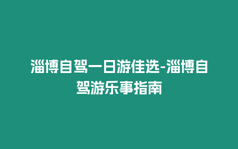 淄博自駕一日游佳選-淄博自駕游樂事指南