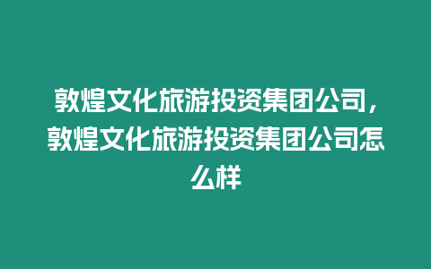 敦煌文化旅游投資集團公司，敦煌文化旅游投資集團公司怎么樣